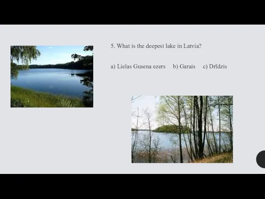 5. What is the deepest lake in Latvia? a) Lielas Gusena ezers b) Garais c) Drīdzis