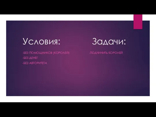 Условия: Задачи: -БЕЗ ПОМОЩНИКОВ (КОРОЛЕЙ) -ПОДЧИНИТЬ КОРОЛЕЙ -БЕЗ ДЕНЕГ -БЕЗ АВТОРИТЕТА