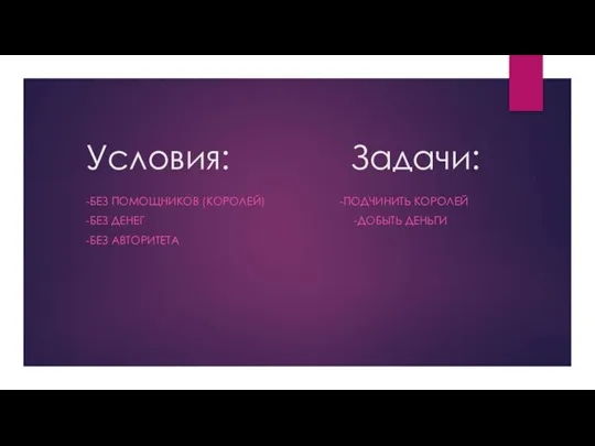 Условия: Задачи: -БЕЗ ПОМОЩНИКОВ (КОРОЛЕЙ) -ПОДЧИНИТЬ КОРОЛЕЙ -БЕЗ ДЕНЕГ -ДОБЫТЬ ДЕНЬГИ -БЕЗ АВТОРИТЕТА