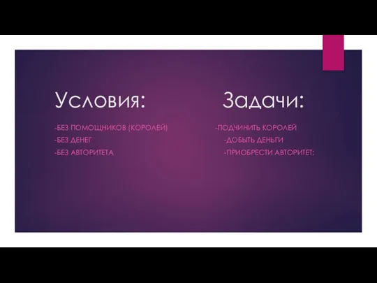 Условия: Задачи: -БЕЗ ПОМОЩНИКОВ (КОРОЛЕЙ) -ПОДЧИНИТЬ КОРОЛЕЙ -БЕЗ ДЕНЕГ -ДОБЫТЬ ДЕНЬГИ -БЕЗ АВТОРИТЕТА -ПРИОБРЕСТИ АВТОРИТЕТ: