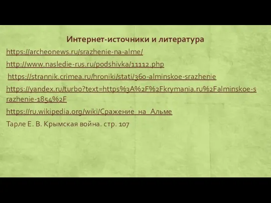 Интернет-источники и литература https://archeonews.ru/srazhenie-na-alme/ http://www.nasledie-rus.ru/podshivka/11112.php https://strannik.crimea.ru/hroniki/stati/360-alminskoe-srazhenie https://yandex.ru/turbo?text=https%3A%2F%2Fkrymania.ru%2Falminskoe-srazhenie-1854%2F https://ru.wikipedia.org/wiki/Сражение_на_Альме Тарле Е. В. Крымская война. стр. 107