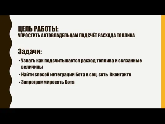 ЦЕЛЬ РАБОТЫ: УПРОСТИТЬ АВТОВЛАДЕЛЬЦАМ ПОДСЧЁТ РАСХОДА ТОПЛИВА Задачи: Узнать как подсчитывается расход