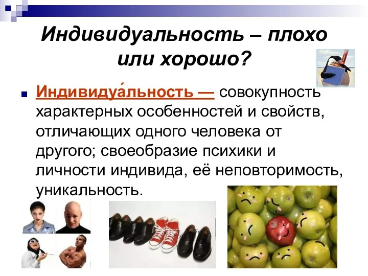 Индивидуальность – плохо или хорошо? Индивидуа́льность — совокупность характерных особенностей и свойств,