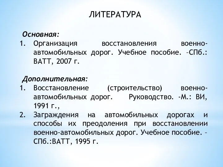 ЛИТЕРАТУРА Основная: Организация восстановления военно-автомобильных дорог. Учебное пособие. –СПб.: ВАТТ, 2007 г.