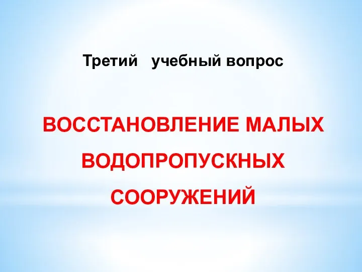 Третий учебный вопрос ВОССТАНОВЛЕНИЕ МАЛЫХ ВОДОПРОПУСКНЫХ СООРУЖЕНИЙ