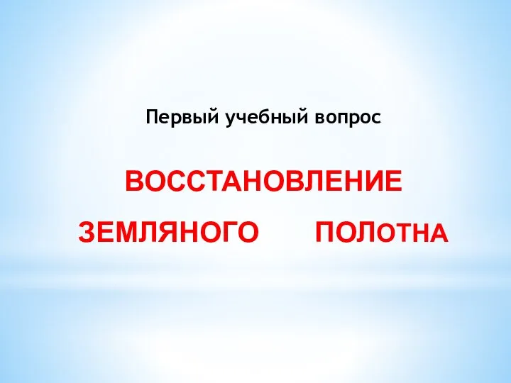 Первый учебный вопрос ВОССТАНОВЛЕНИЕ ЗЕМЛЯНОГО ПОЛОТНА