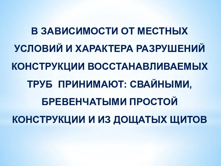 В ЗАВИСИМОСТИ ОТ МЕСТНЫХ УСЛОВИЙ И ХАРАКТЕРА РАЗРУШЕНИЙ КОНСТРУКЦИИ ВОССТАНАВЛИВАЕМЫХ ТРУБ ПРИНИМАЮТ: