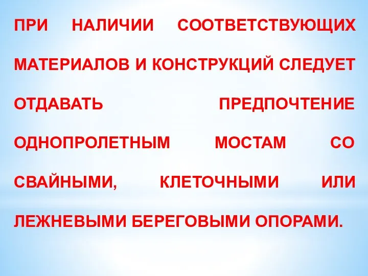 ПРИ НАЛИЧИИ СООТВЕТСТВУЮЩИХ МАТЕРИАЛОВ И КОНСТРУКЦИЙ СЛЕДУЕТ ОТДАВАТЬ ПРЕДПОЧТЕНИЕ ОДНОПРОЛЕТНЫМ МОСТАМ СО