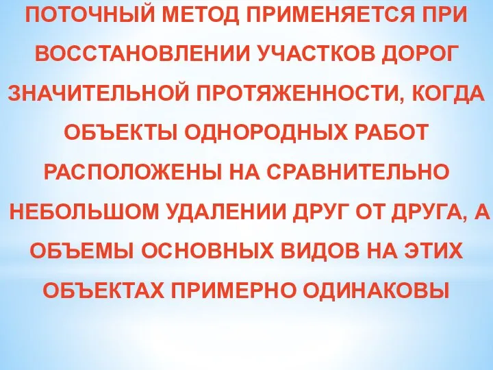 ПОТОЧНЫЙ МЕТОД ПРИМЕНЯЕТСЯ ПРИ ВОССТАНОВЛЕНИИ УЧАСТКОВ ДОРОГ ЗНАЧИТЕЛЬНОЙ ПРОТЯЖЕННОСТИ, КОГДА ОБЪЕКТЫ ОДНОРОДНЫХ