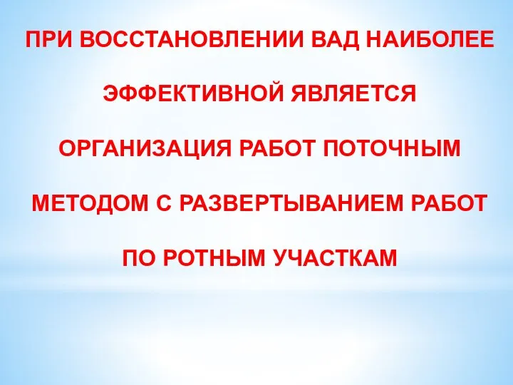 ПРИ ВОССТАНОВЛЕНИИ ВАД НАИБОЛЕЕ ЭФФЕКТИВНОЙ ЯВЛЯЕТСЯ ОРГАНИЗАЦИЯ РАБОТ ПОТОЧНЫМ МЕТОДОМ С РАЗВЕРТЫВАНИЕМ РАБОТ ПО РОТНЫМ УЧАСТКАМ