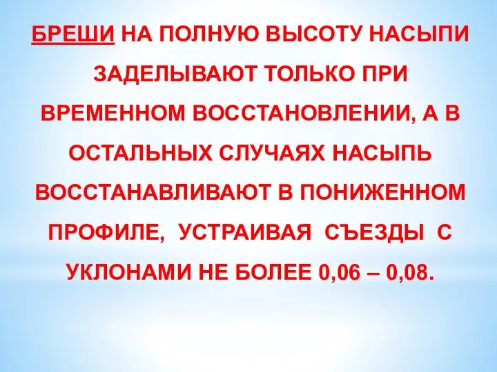 БРЕШИ НА ПОЛНУЮ ВЫСОТУ НАСЫПИ ЗАДЕЛЫВАЮТ ТОЛЬКО ПРИ ВРЕМЕННОМ ВОССТАНОВЛЕНИИ, А В