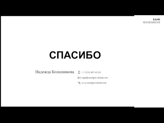 СПАСИБО Надежда Колесникова +7 (123) 987-65-54 olga@woodgrovebank.com www.woodgrovebank.com БАНК WOODGROVE