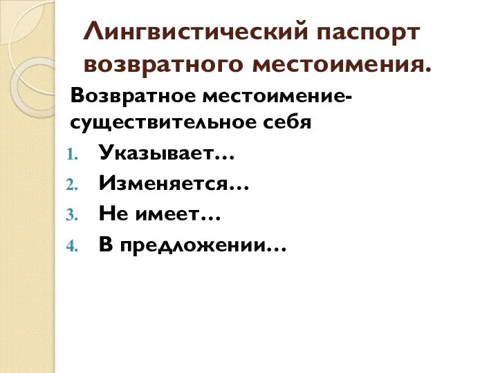 Лингвистический паспорт возвратного местоимения. Возвратное местоимение-существительное себя Указывает… Изменяется… Не имеет… В предложении…