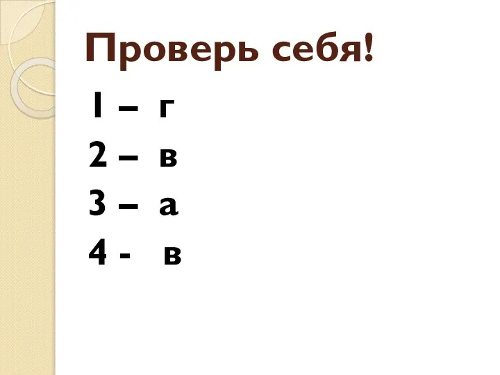 Проверь себя! 1 – г 2 – в 3 – а 4 - в