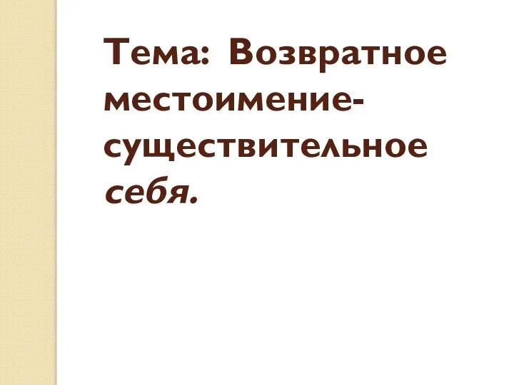 Тема: Возвратное местоимение-существительное себя.