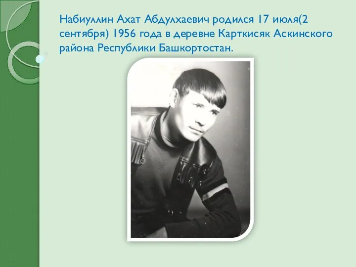 Набиуллин Ахат Абдулхаевич родился 17 июля(2 сентября) 1956 года в деревне Карткисяк Аскинского района Республики Башкортостан.