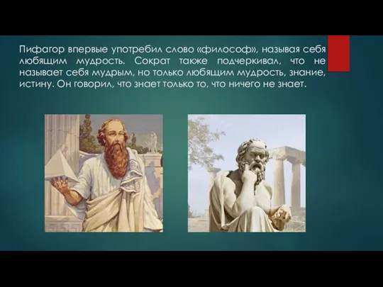 Пифагор впервые употребил слово «философ», называя себя любящим мудрость. Сократ также подчеркивал,