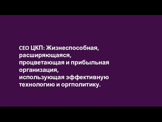 CEO ЦКП: Жизнеспособная, расширяющаяся, процветающая и прибыльная организация, использующая эффективную технологию и оргполитику.