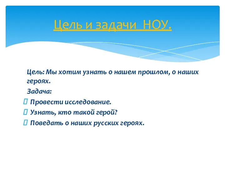 Цель: Мы хотим узнать о нашем прошлом, о наших героях. Задача: Провести