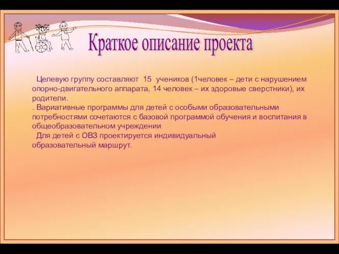 Краткое описание проекта Целевую группу составляют 15 учеников (1человек – дети с