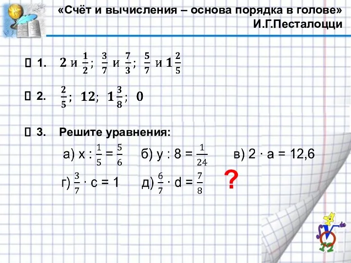 «Счёт и вычисления – основа порядка в голове» И.Г.Песталоцци ? 1. 2. 3. Решите уравнения: