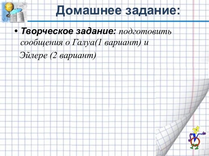 Домашнее задание: Творческое задание: подготовить сообщения о Галуа(1 вариант) и Эйлере (2 вариант)