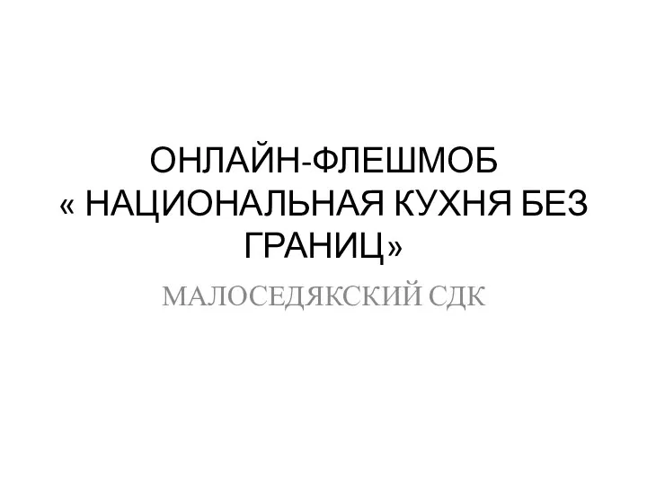 ОНЛАЙН-ФЛЕШМОБ « НАЦИОНАЛЬНАЯ КУХНЯ БЕЗ ГРАНИЦ» МАЛОСЕДЯКСКИЙ СДК