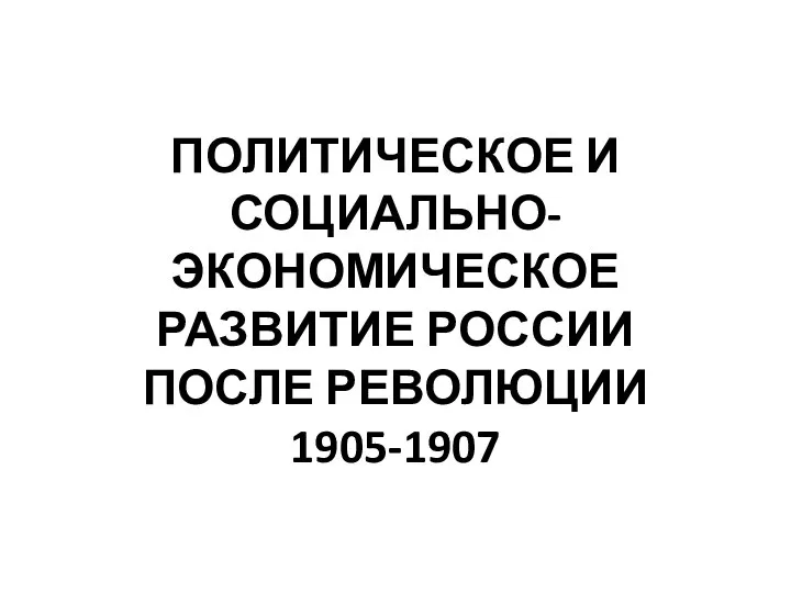 ПОЛИТИЧЕСКОЕ И СОЦИАЛЬНО-ЭКОНОМИЧЕСКОЕ РАЗВИТИЕ РОССИИ ПОСЛЕ РЕВОЛЮЦИИ 1905-1907