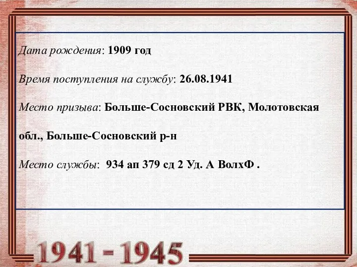 Дата рождения: 1909 год Время поступления на службу: 26.08.1941 Место призыва: Больше-Сосновский