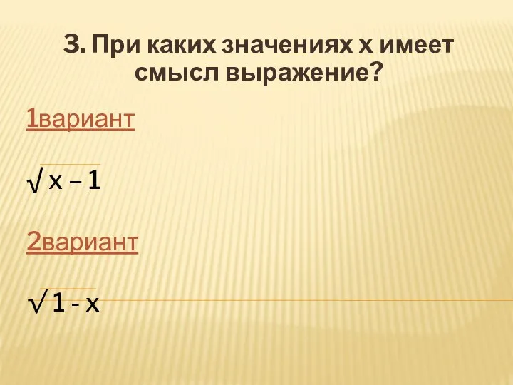 1вариант √ x – 1 2вариант √ 1 - x 3. При