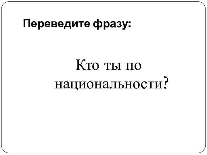 Переведите фразу: Кто ты по национальности?