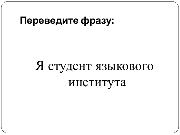 Переведите фразу: Я студент языкового института