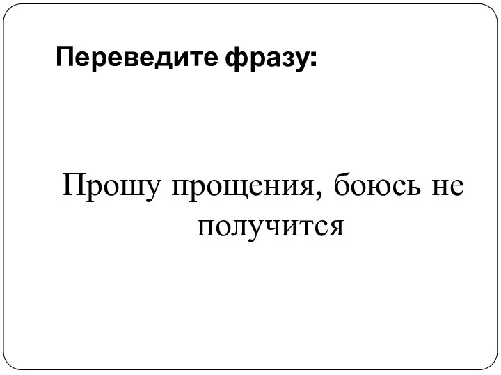 Переведите фразу: Прошу прощения, боюсь не получится