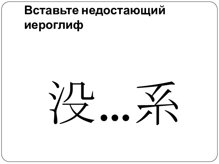 Вставьте недостающий иероглиф 没…系