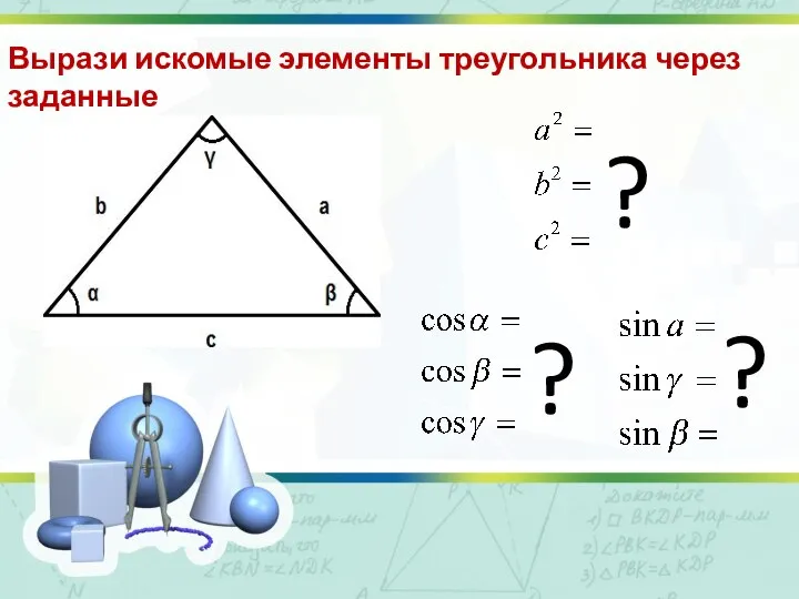 Вырази искомые элементы треугольника через заданные ? ? ?