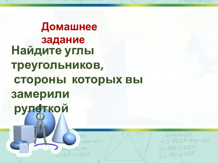 Домашнее задание Найдите углы треугольников, стороны которых вы замерили рулеткой