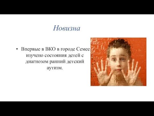 Новизна Впервые в ВКО в городе Семее изучено состояния детей с диагнозом ранний детский аутизм.