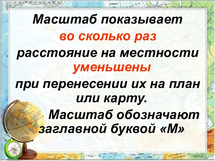 Масштаб показывает во сколько раз расстояние на местности уменьшены при перенесении их