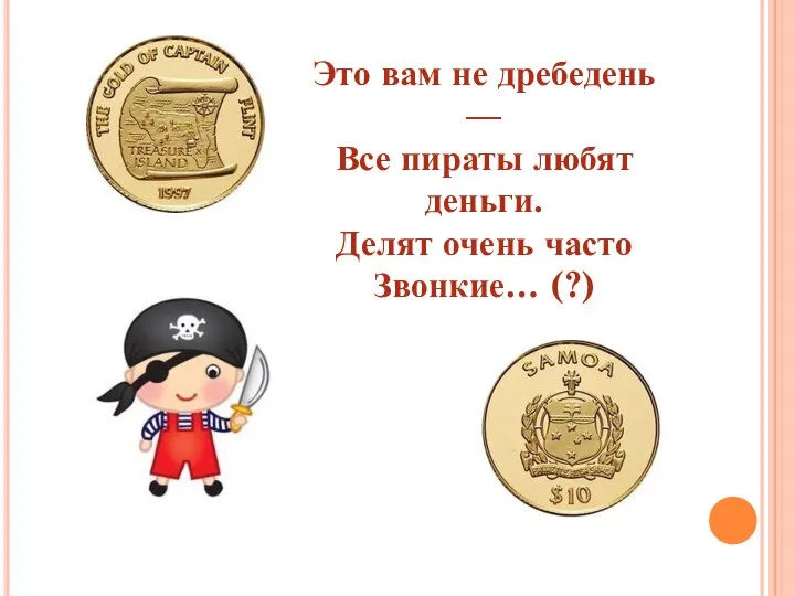 Это вам не дребедень — Все пираты любят деньги. Делят очень часто Звонкие… (?)