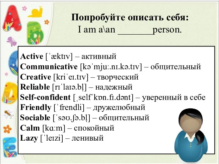 Попробуйте описать себя: I am a\an _______person. Active [ˈæktɪv] – активный Communicative