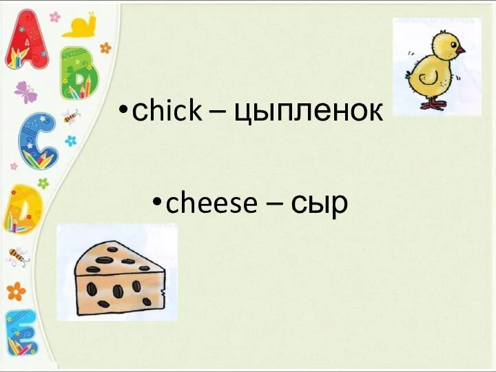 сhick – цыпленок cheese – сыр