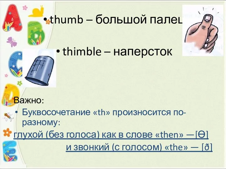 thumb – большой палец thimble – наперсток Важно: Буквосочетание «th» произносится по-разному: