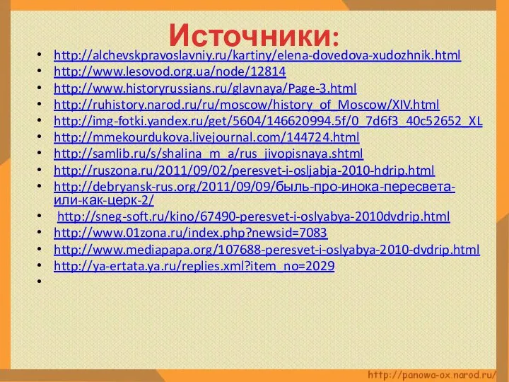 Источники: http://alchevskpravoslavniy.ru/kartiny/elena-dovedova-xudozhnik.html http://www.lesovod.org.ua/node/12814 http://www.historyrussians.ru/glavnaya/Page-3.html http://ruhistory.narod.ru/ru/moscow/history_of_Moscow/XIV.html http://img-fotki.yandex.ru/get/5604/146620994.5f/0_7d6f3_40c52652_XL http://mmekourdukova.livejournal.com/144724.html http://samlib.ru/s/shalina_m_a/rus_jivopisnaya.shtml http://ruszona.ru/2011/09/02/peresvet-i-osljabja-2010-hdrip.html http://debryansk-rus.org/2011/09/09/быль-про-инока-пересвета-или-как-церк-2/ http://sneg-soft.ru/kino/67490-peresvet-i-oslyabya-2010dvdrip.html http://www.01zona.ru/index.php?newsid=7083 http://www.mediapapa.org/107688-peresvet-i-oslyabya-2010-dvdrip.html http://ya-ertata.ya.ru/replies.xml?item_no=2029