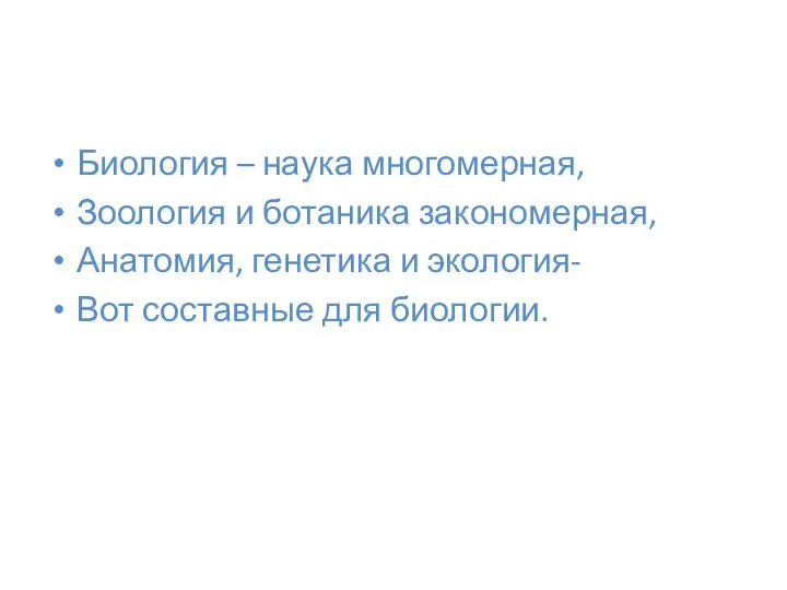 Биология – наука многомерная, Зоология и ботаника закономерная, Анатомия, генетика и экология- Вот составные для биологии.