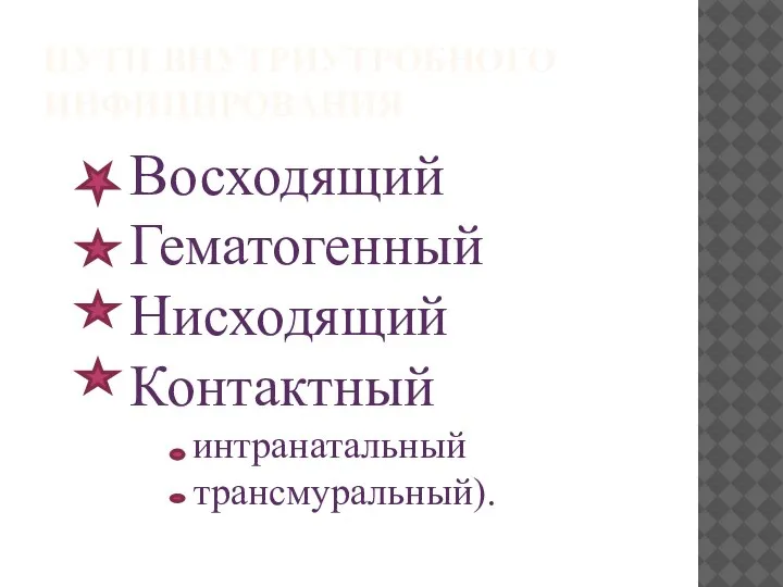 ПУТИ ВНУТРИУТРОБНОГО ИНФИЦИРОВАНИЯ Восходящий Гематогенный Нисходящий Контактный интранатальный трансмуральный).