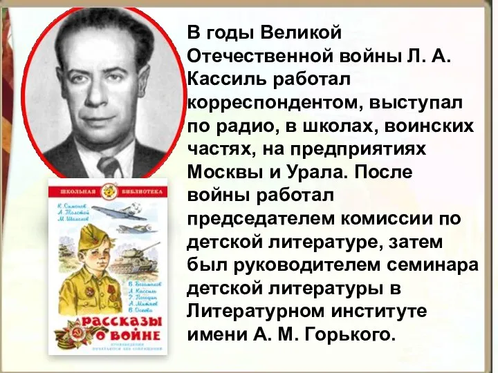 В годы Великой Отечественной войны Л. А. Кассиль работал корреспондентом, выступал по