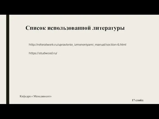 Список использованной литературы http://referatwork.ru/upravlenie_izmeneniyami_manual/section-6.html https://studwood.ru/ слайд Кафедра « Менеджмент»