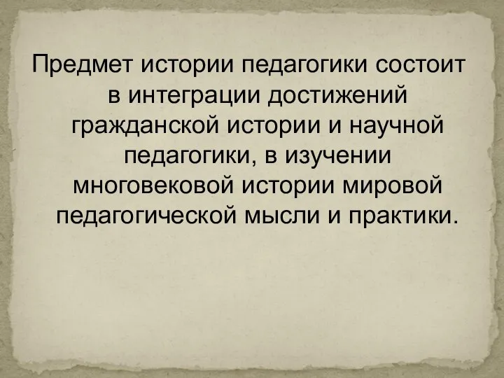 Предмет истории педагогики состоит в интеграции достижений гражданской истории и научной педагогики,