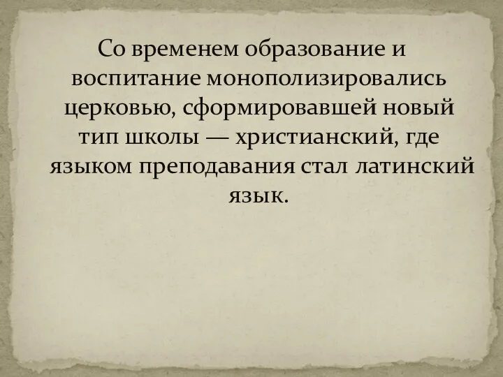 Со временем образование и воспитание монополизировались церковью, сформировавшей новый тип школы —