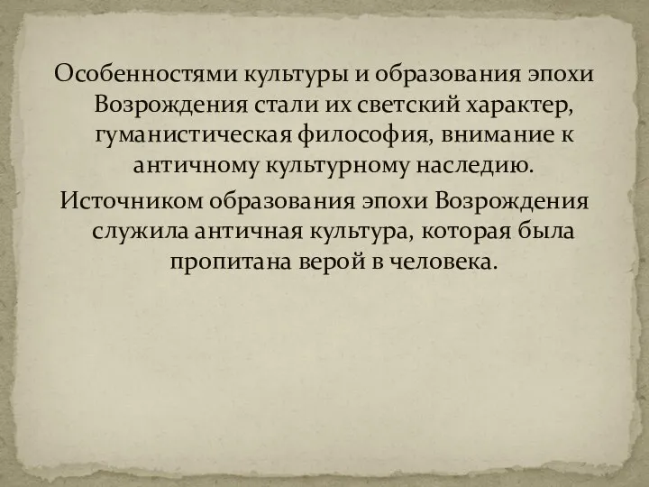 Особенностями культуры и образования эпохи Возрождения стали их светский характер, гуманистическая философия,